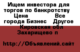 Ищем инвестора для торгов по банкротству. › Цена ­ 100 000 - Все города Бизнес » Другое   . Кировская обл.,Захарищево п.